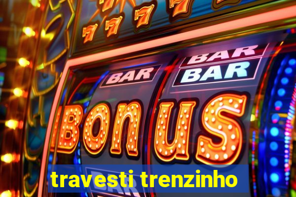 travesti trenzinho