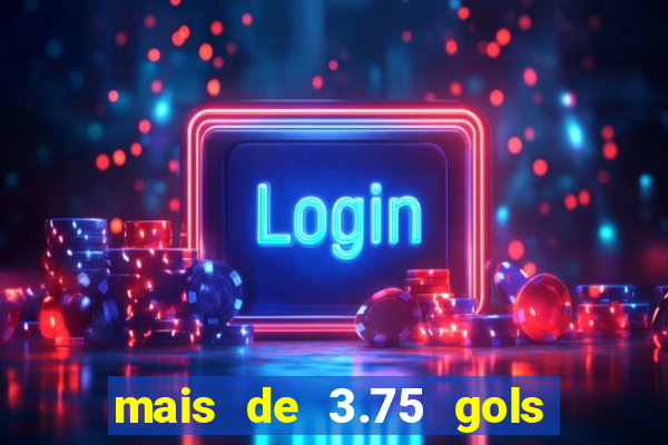 mais de 3.75 gols o que significa