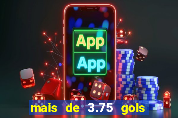 mais de 3.75 gols o que significa