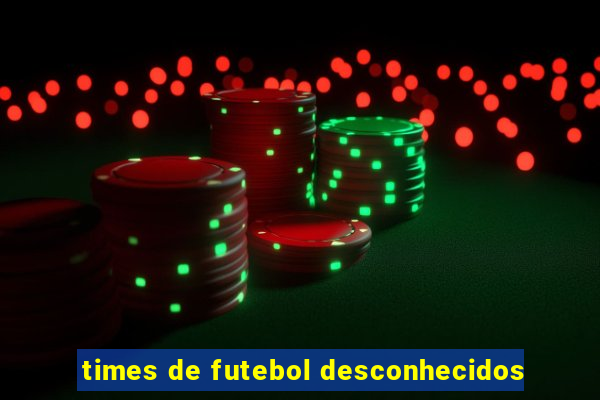 times de futebol desconhecidos