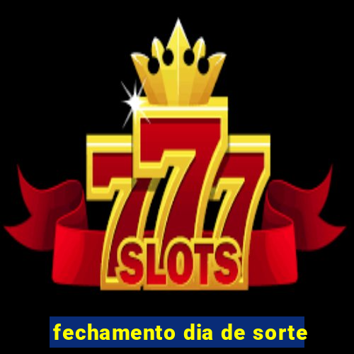 fechamento dia de sorte