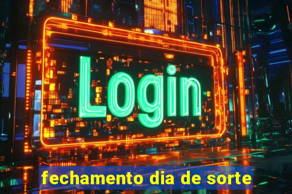 fechamento dia de sorte