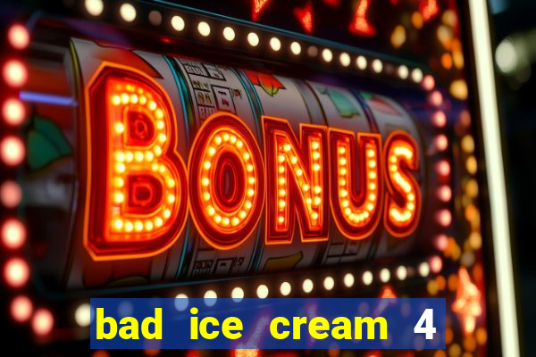 bad ice cream 4 click jogos
