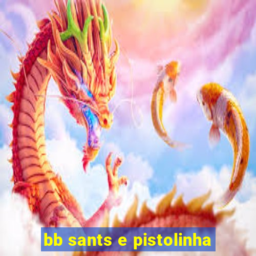 bb sants e pistolinha