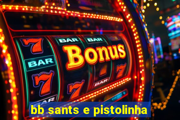 bb sants e pistolinha