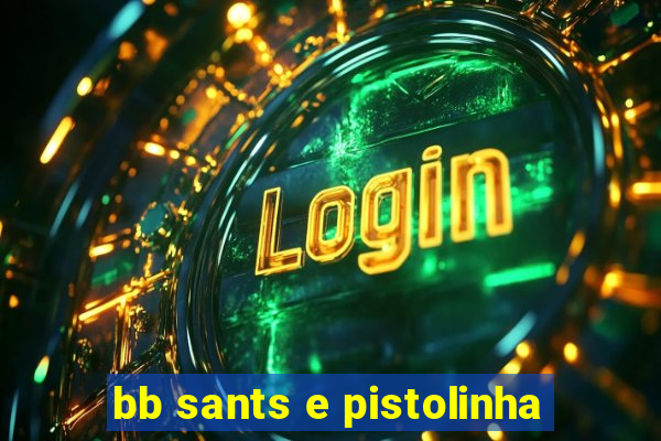 bb sants e pistolinha