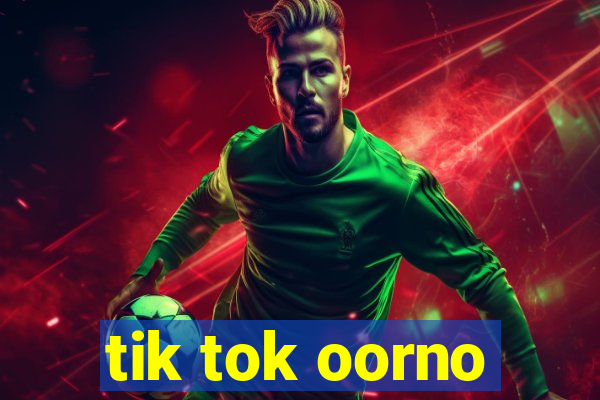tik tok oorno