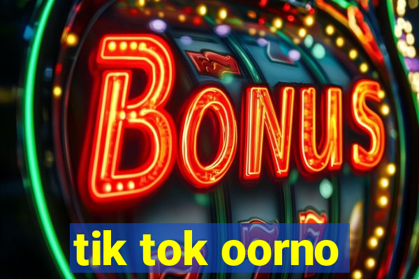 tik tok oorno