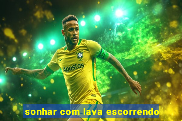 sonhar com lava escorrendo