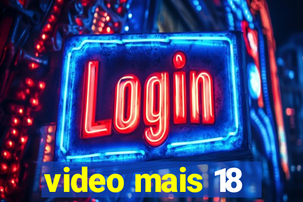 video mais 18