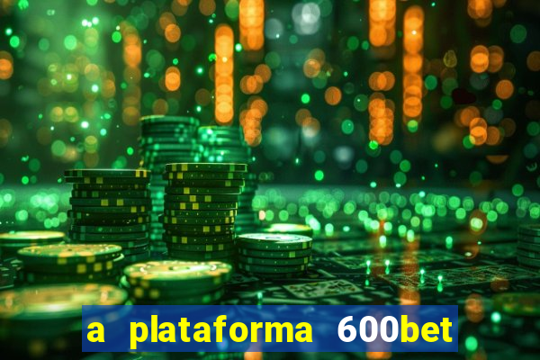 a plataforma 600bet é confiável