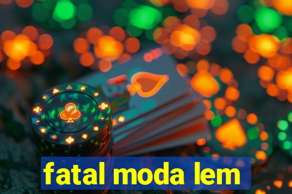 fatal moda lem