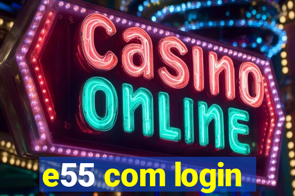 e55 com login