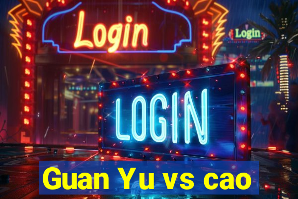 Guan Yu vs cao