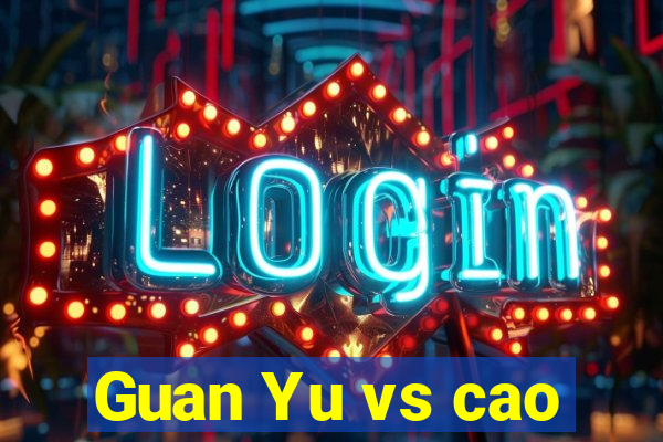 Guan Yu vs cao