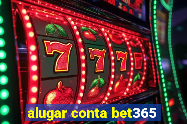 alugar conta bet365