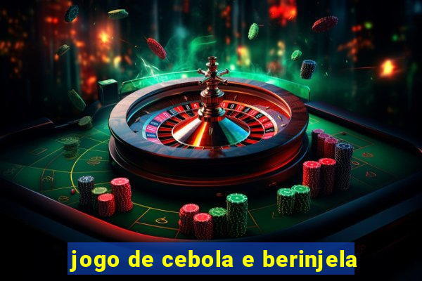 jogo de cebola e berinjela