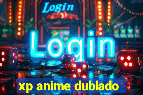 xp anime dublado