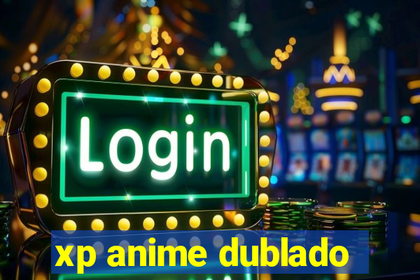 xp anime dublado