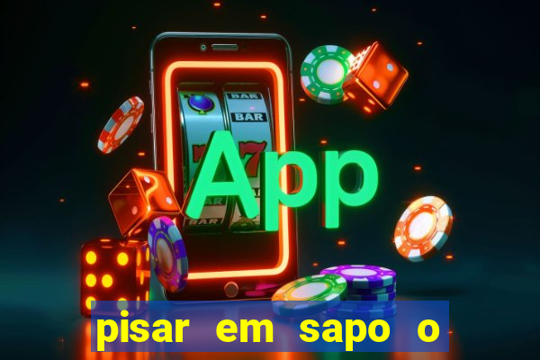 pisar em sapo o que significa