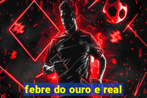 febre do ouro e real