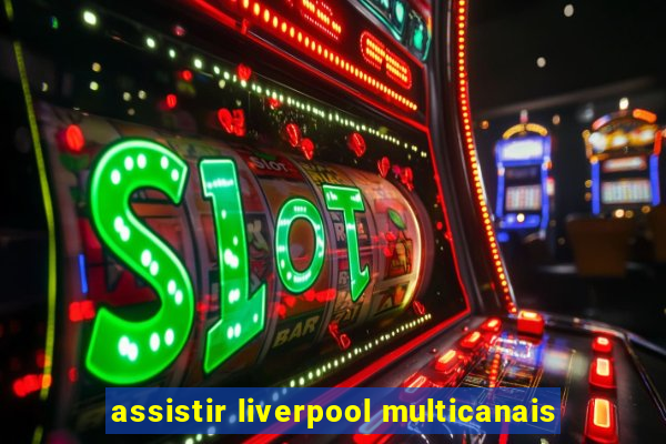 assistir liverpool multicanais