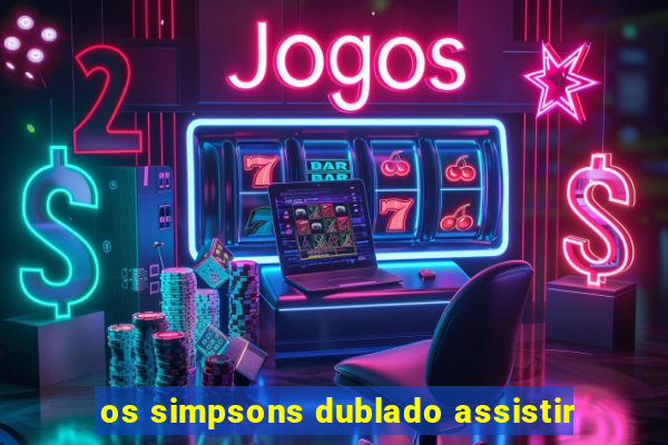 os simpsons dublado assistir
