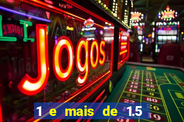1 e mais de 1.5 o que significa