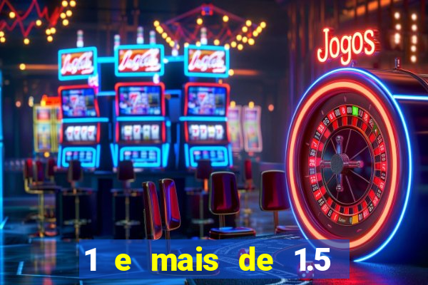 1 e mais de 1.5 o que significa