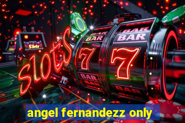 angel fernandezz only