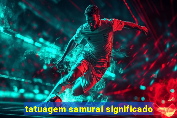 tatuagem samurai significado