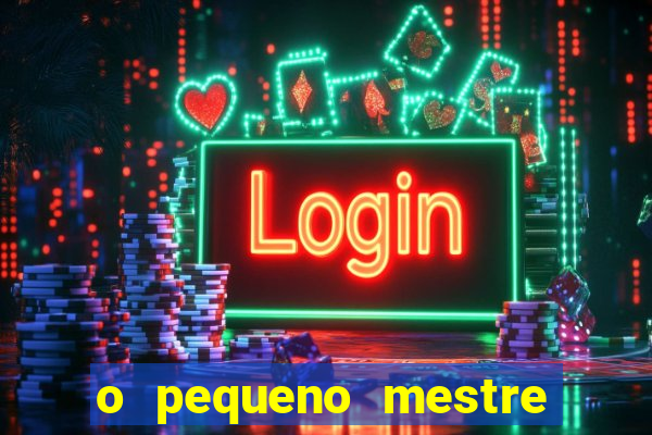 o pequeno mestre frases o pequeno mestre mensagens