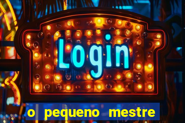 o pequeno mestre frases o pequeno mestre mensagens