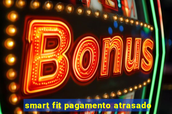 smart fit pagamento atrasado