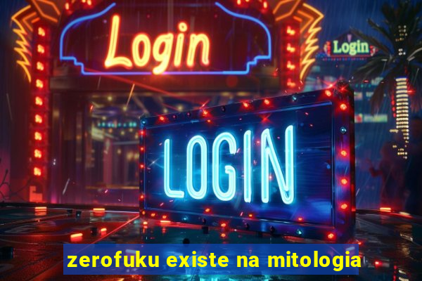 zerofuku existe na mitologia