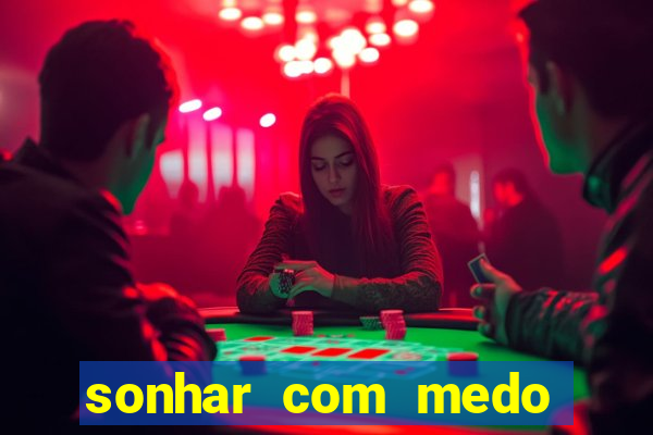sonhar com medo jogo do bicho