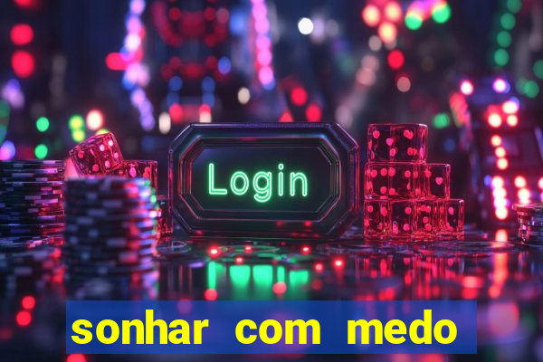 sonhar com medo jogo do bicho