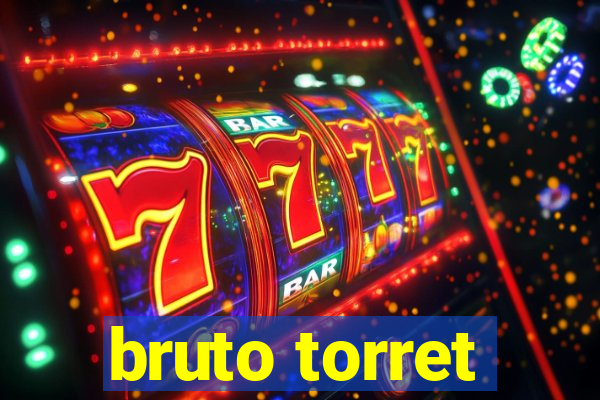 bruto torret
