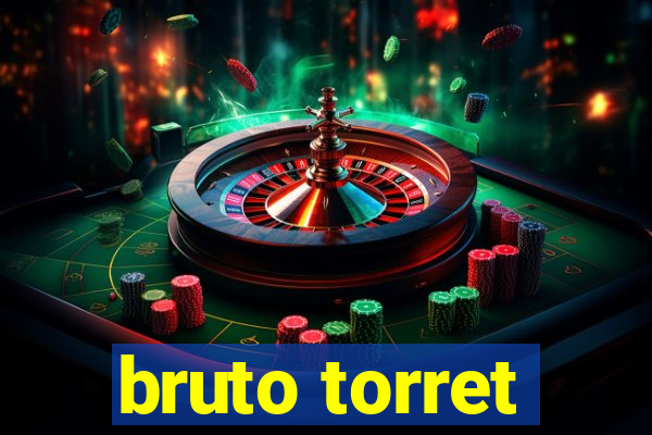 bruto torret