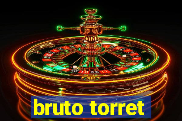 bruto torret