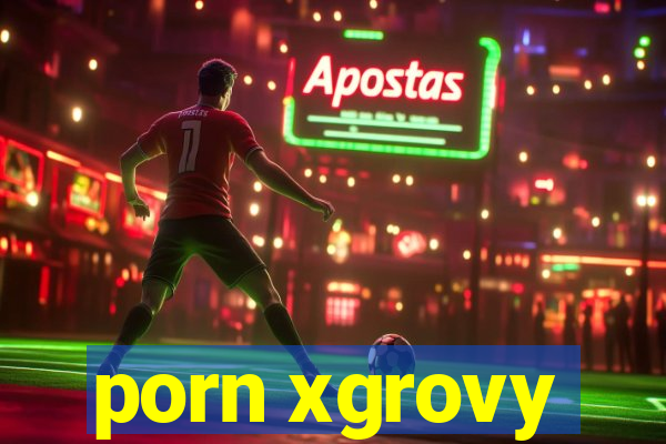 porn xgrovy