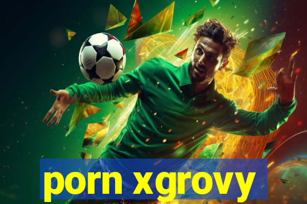 porn xgrovy