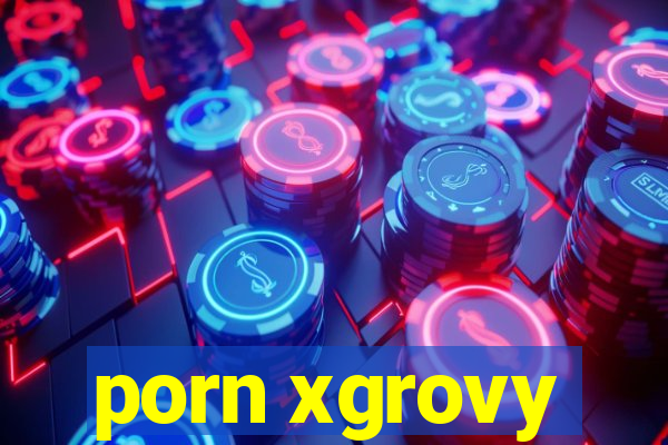 porn xgrovy
