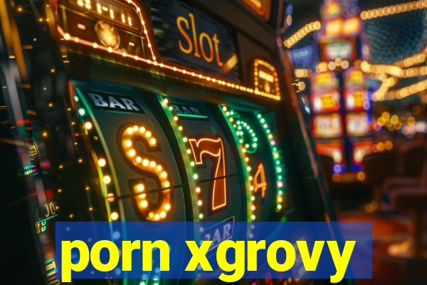 porn xgrovy