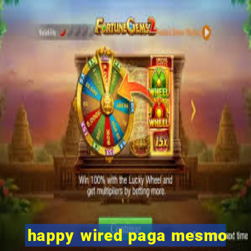 happy wired paga mesmo