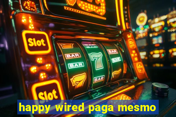 happy wired paga mesmo