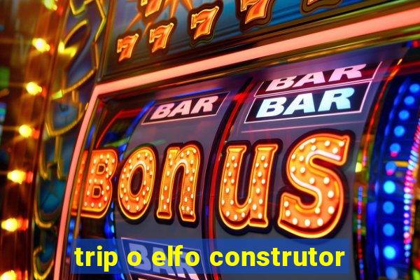 trip o elfo construtor