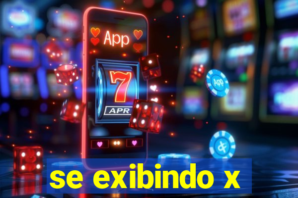 se exibindo x