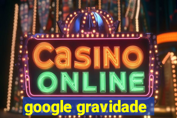 google gravidade