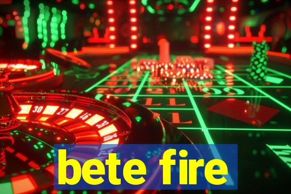 bete fire
